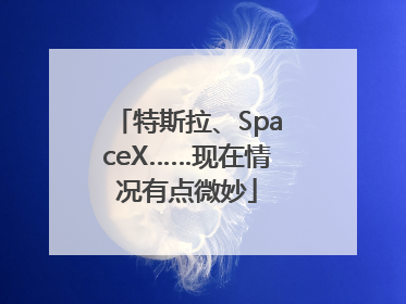 特斯拉、SpaceX……现在情况有点微妙