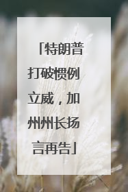 特朗普打破惯例立威，加州州长扬言再告