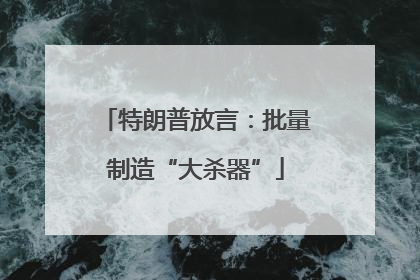 特朗普放言：批量制造“大杀器”
