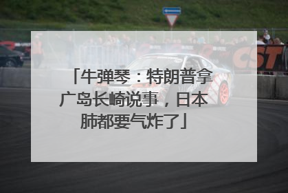 牛弹琴：特朗普拿广岛长崎说事，日本肺都要气炸了