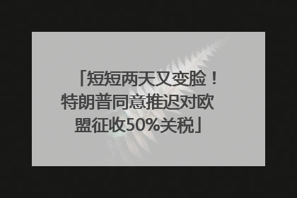 短短两天又变脸！特朗普同意推迟对欧盟征收50%关税
