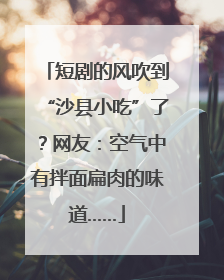 短剧的风吹到“沙县小吃”了？网友：空气中有拌面扁肉的味道……