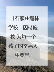 石家庄瀚林学校：因材施教 为每一个孩子的幸福人生奠基