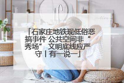 石家庄地铁现低俗恶搞事件 公共空间非“秀场” 文明底线应严守丨有一说一