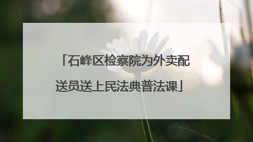 石峰区检察院为外卖配送员送上民法典普法课