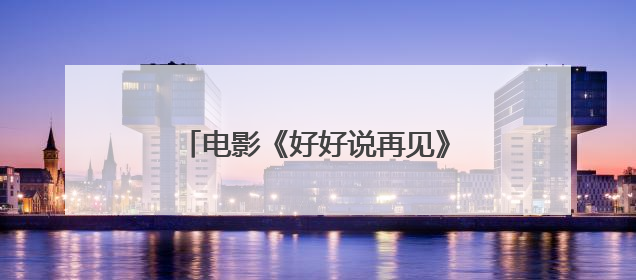 电影《好好说再见》：治愈密码即将解锁