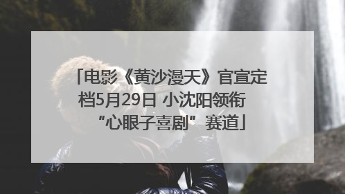 电影《黄沙漫天》官宣定档5月29日 小沈阳领衔“心眼子喜剧”赛道