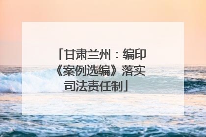 甘肃兰州：编印《案例选编》落实司法责任制