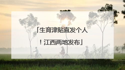 生育津贴直发个人！江西两地发布