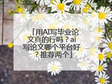 用AI写毕业论文真的行吗？ai写论文哪个平台好？推荐两个