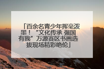 百余名青少年挥毫泼墨！“文化传承 强国有我”万源赛区书画选拔现场精彩绝伦