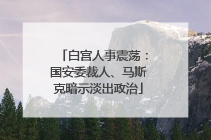 白宫人事震荡：国安委裁人、马斯克暗示淡出政治