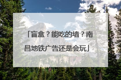 盲盒？能吃的墙？南昌地铁广告还是会玩