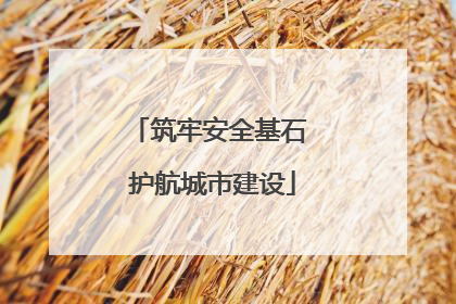 筑牢安全基石 护航城市建设