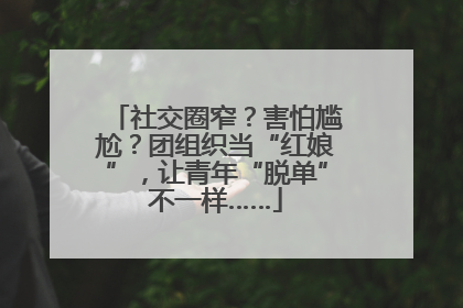 社交圈窄？害怕尴尬？团组织当“红娘”，让青年“脱单”不一样……