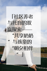 社区养老与托育的双赢探索——“共享奶奶”与孩童的“朝夕相伴”