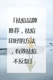 祛痘品牌推荐，祛痘印好的方法，有效祛痘不反复
