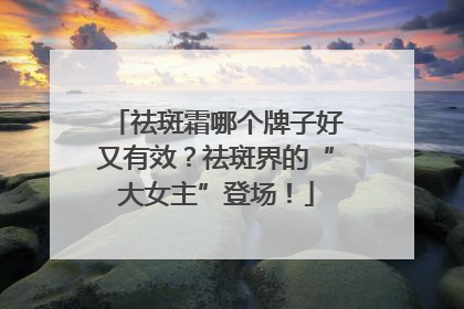祛斑霜哪个牌子好又有效？祛斑界的“大女主”登场！