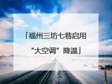 福州三坊七巷启用“大空调”降温