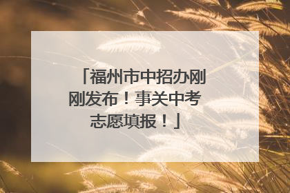 福州市中招办刚刚发布！事关中考志愿填报！