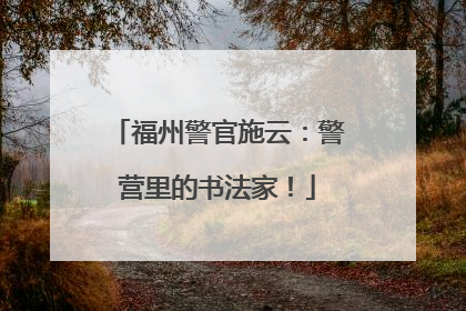 福州警官施云：警营里的书法家！
