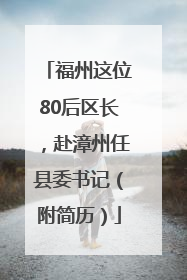福州这位80后区长，赴漳州任县委书记（附简历）