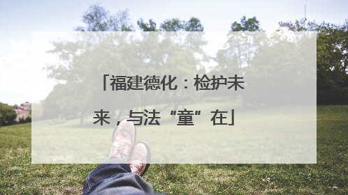 福建德化：检护未来，与法“童”在