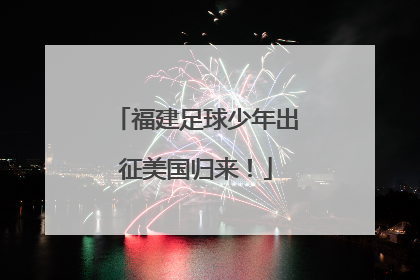 福建足球少年出征美国归来！