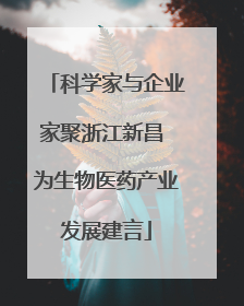 科学家与企业家聚浙江新昌 为生物医药产业发展建言