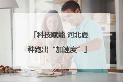 科技赋能 河北夏种跑出“加速度”
