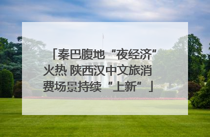 秦巴腹地“夜经济”火热 陕西汉中文旅消费场景持续“上新”