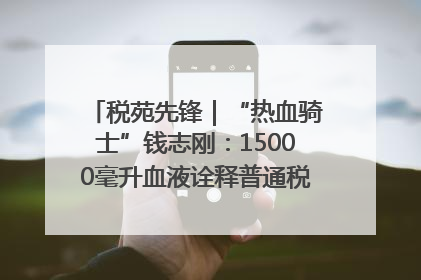 税苑先锋｜“热血骑士”钱志刚：15000毫升血液诠释普通税官的非凡承诺