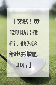 突然！黄晓明新片撤档，他为这部电影增肥30斤