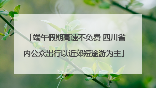 端午假期高速不免费 四川省内公众出行以近郊短途游为主
