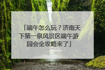 端午怎么玩？济南天下第一泉风景区端午游园会全攻略来了