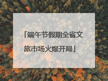 端午节假期全省文旅市场火爆开局