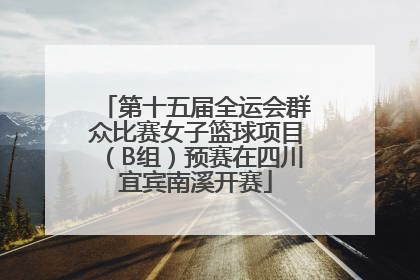 第十五届全运会群众比赛女子篮球项目（B组）预赛在四川宜宾南溪开赛