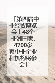 第四届中非经贸博览会丨48个非洲国家、4700多家中非企业和机构将参会