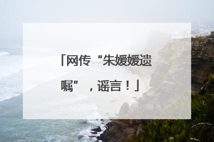 网传“朱媛媛遗嘱”，谣言！