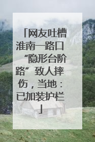网友吐槽淮南一路口“隐形台阶路”致人摔伤，当地：已加装护栏