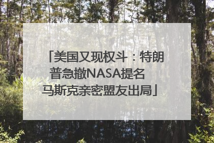 美国又现权斗：特朗普急撤NASA提名 马斯克亲密盟友出局
