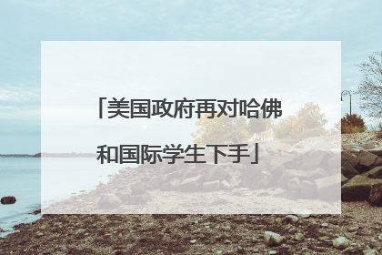 美国政府再对哈佛和国际学生下手