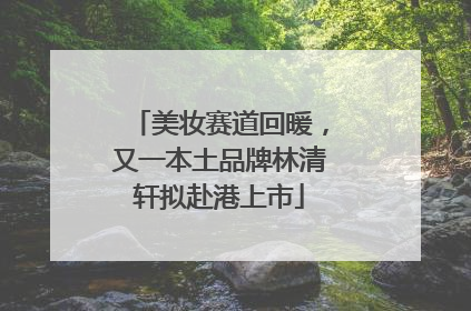 美妆赛道回暖，又一本土品牌林清轩拟赴港上市