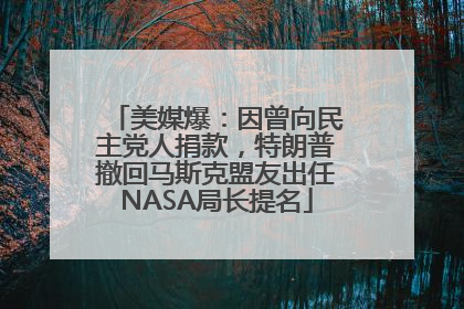 美媒爆：因曾向民主党人捐款，特朗普撤回马斯克盟友出任NASA局长提名
