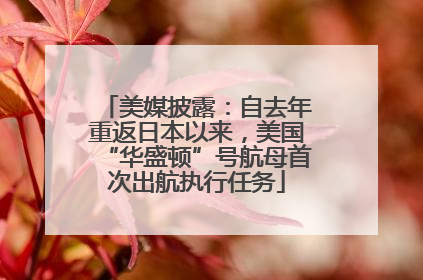 美媒披露：自去年重返日本以来，美国“华盛顿”号航母首次出航执行任务