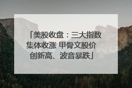 美股收盘：三大指数集体收涨 甲骨文股价创新高、波音暴跌