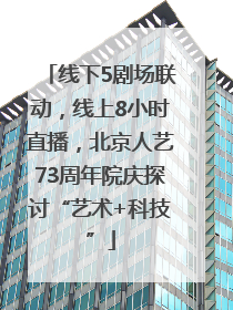 线下5剧场联动，线上8小时直播，北京人艺73周年院庆探讨“艺术+科技”