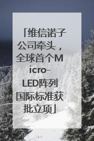 维信诺子公司牵头，全球首个Micro-LED阵列国际标准获批立项