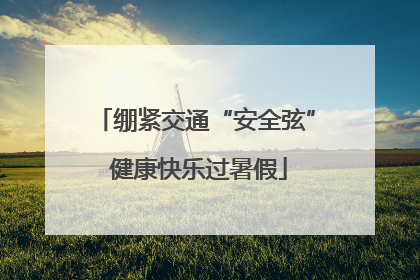 绷紧交通“安全弦” 健康快乐过暑假