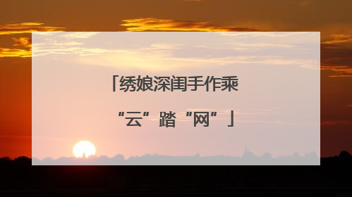 绣娘深闺手作乘“云”踏“网”
